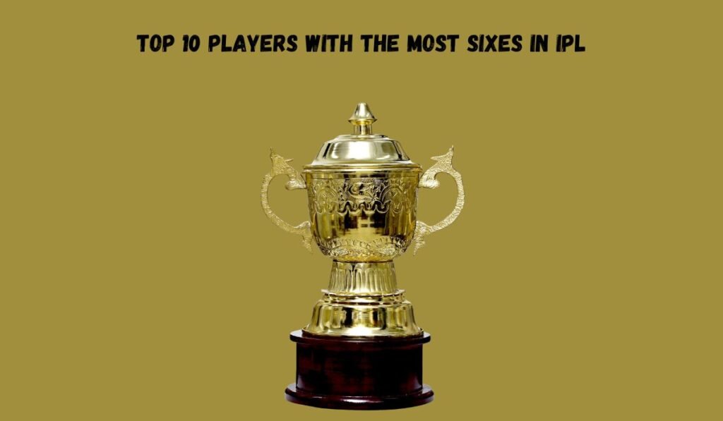 Top 10 Players with The Most Sixes in IPL